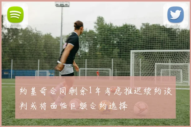 约基奇合同剩余1年考虑推迟续约谈判或将面临巨额合约选择