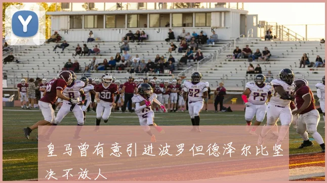 皇马曾有意引进波罗但德泽尔比坚决不放人
