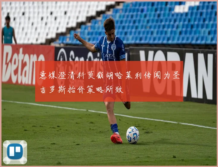 意媒澄清科莫截胡哈莱利传闻为圣吉罗斯抬价策略所致