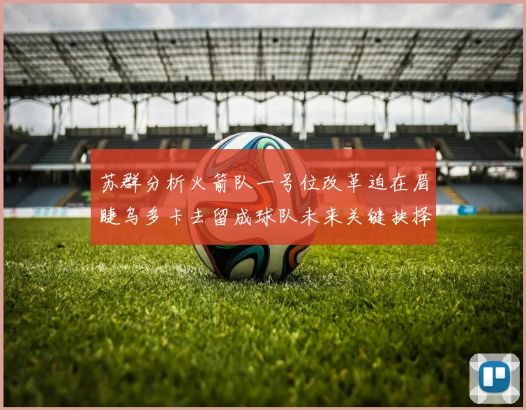苏群分析火箭队一号位改革迫在眉睫乌多卡去留成球队未来关键抉择
