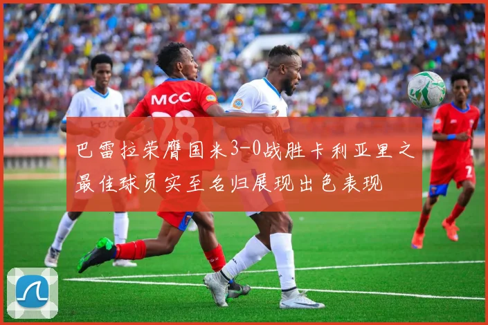 巴雷拉荣膺国米3-0战胜卡利亚里之最佳球员实至名归展现出色表现