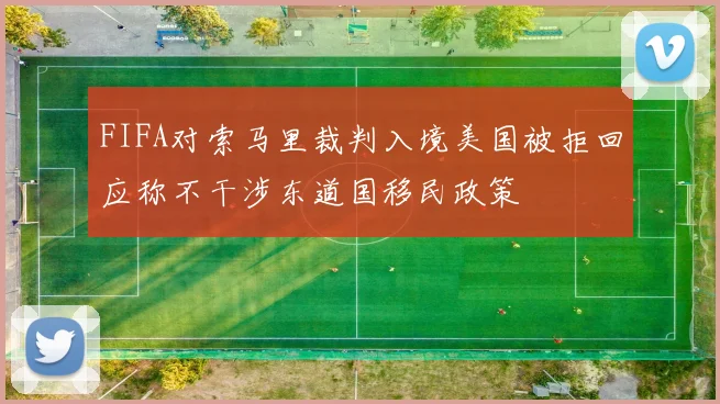 FIFA对索马里裁判入境美国被拒回应称不干涉东道国移民政策