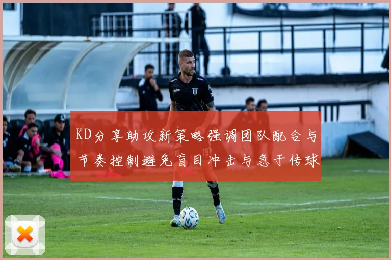 KD分享助攻新策略强调团队配合与节奏控制避免盲目冲击与急于传球