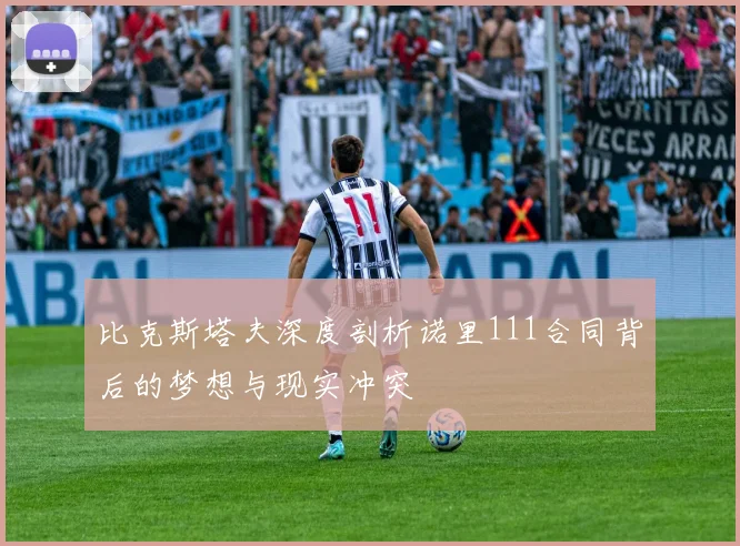 比克斯塔夫深度剖析诺里111合同背后的梦想与现实冲突