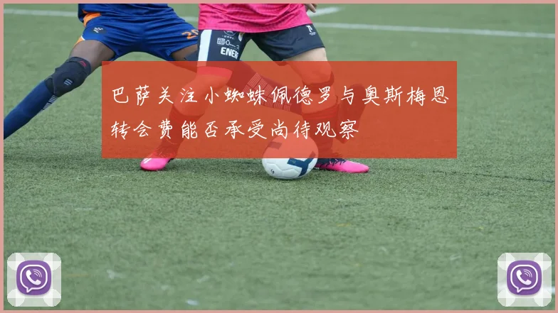 巴萨关注小蜘蛛佩德罗与奥斯梅恩转会费能否承受尚待观察