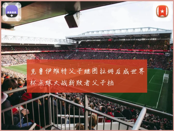 克鲁伊维特父子继图拉姆后成世界杯点球大战新败者父子档