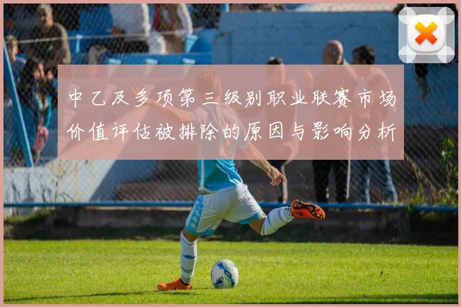 中乙及多项第三级别职业联赛市场价值评估被排除的原因与影响分析