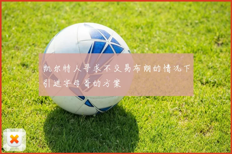 凯尔特人寻求不交易布朗的情况下引进字母哥的方案
