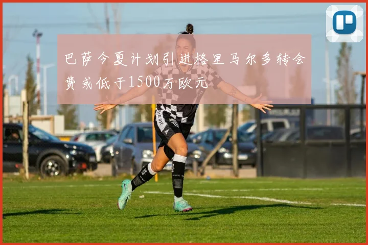 巴萨今夏计划引进格里马尔多转会费或低于1500万欧元