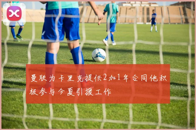 曼联为卡里克提供2加1年合同他积极参与今夏引援工作